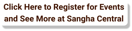 Click Here to Register for Events and See More at Sangha Central